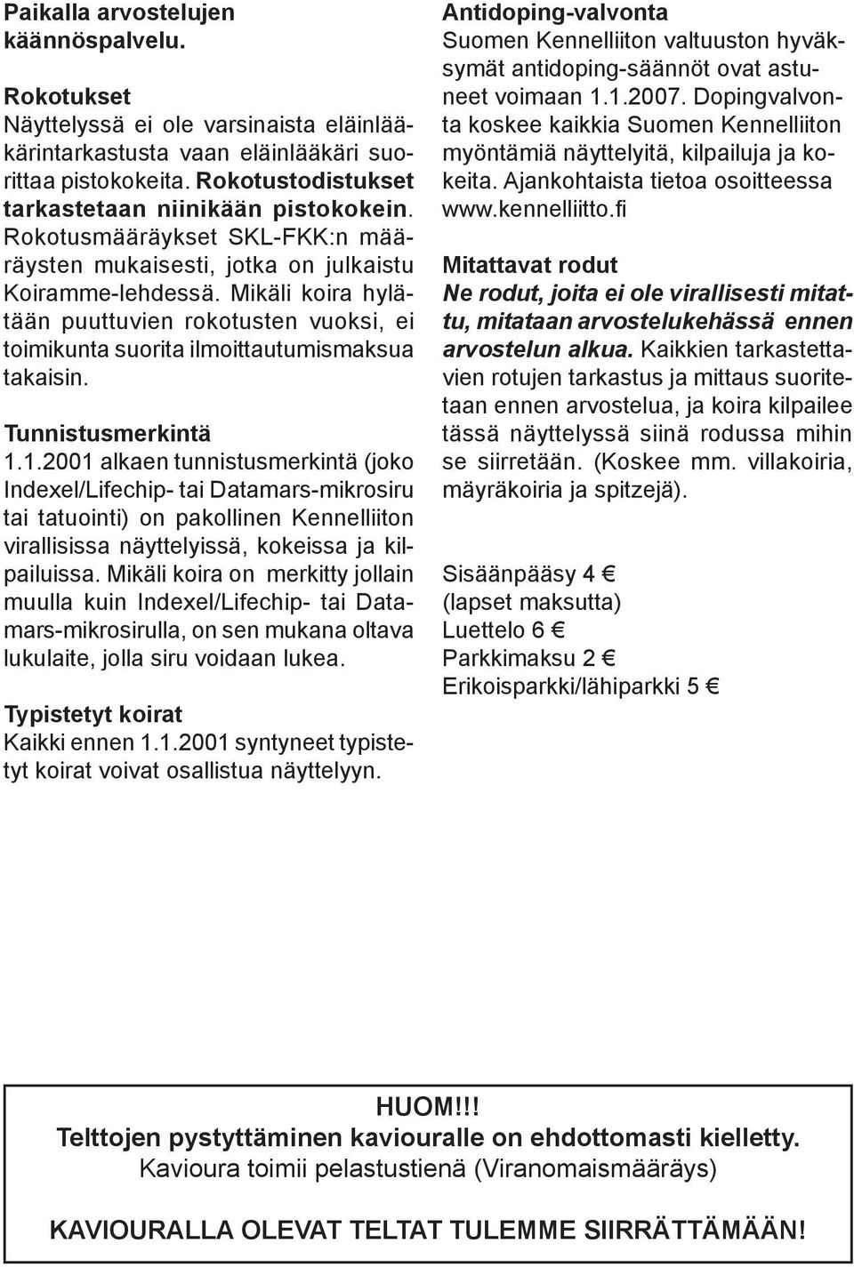 Mikäli koira hylätään puuttuvien rokotusten vuoksi, ei toimikunta suorita ilmoittautumismaksua takaisin. Tunnistusmerkintä 1.