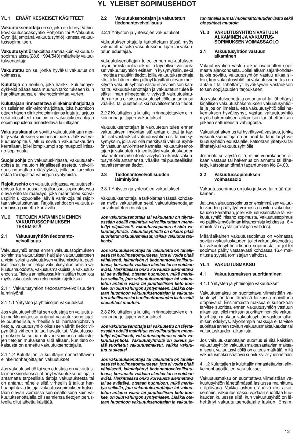 Kuluttaja on henkilö, joka hankkii kulutushyödykkeitä pääasiassa muuhun tarkoitukseen kuin harjoittamaansa elinkeinotoimintaa varten.
