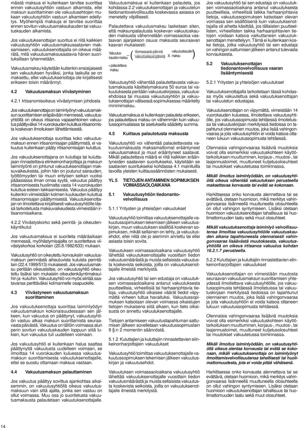 Jos vakuutuksenottajan suoritus ei riitä kaikkien vakuutusyhtiön vakuutusmaksusaatavien maksamiseen, vakuutuksenottajalla on oikeus määrätä, mitä vakuutusmaksusaatavia hänen suorituksillaan