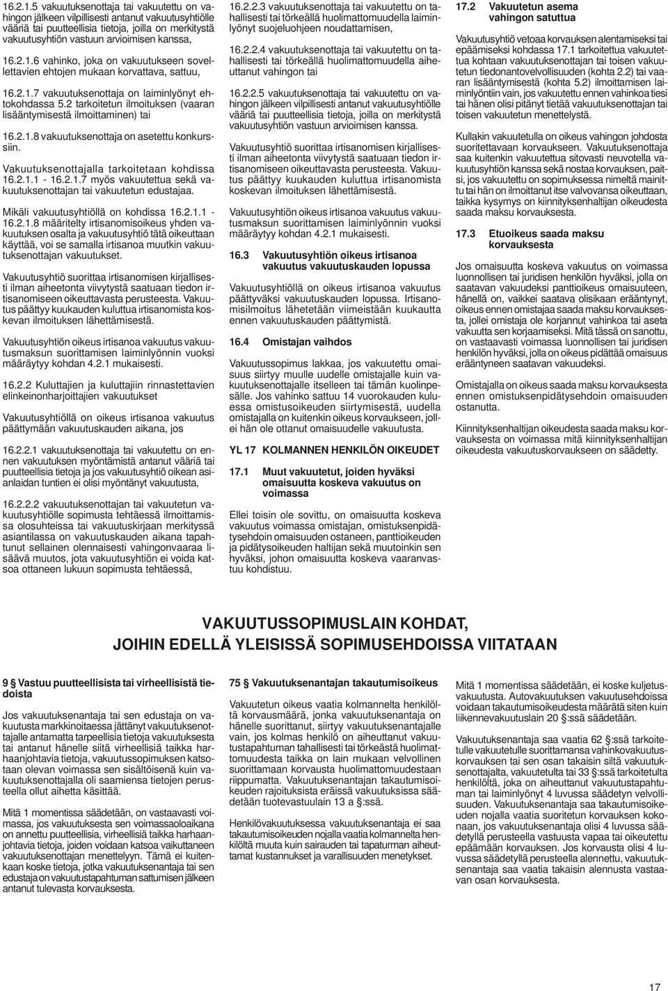 2 tarkoitetun ilmoituksen (vaaran lisääntymisestä ilmoittaminen) tai 16.2.1.8 vakuutuksenottaja on asetettu konkurssiin. Vakuutuksenottajalla tarkoitetaan kohdissa 16.2.1.1-16.2.1.7 myös vakuutettua sekä vakuutuksenottajan tai vakuutetun edustajaa.