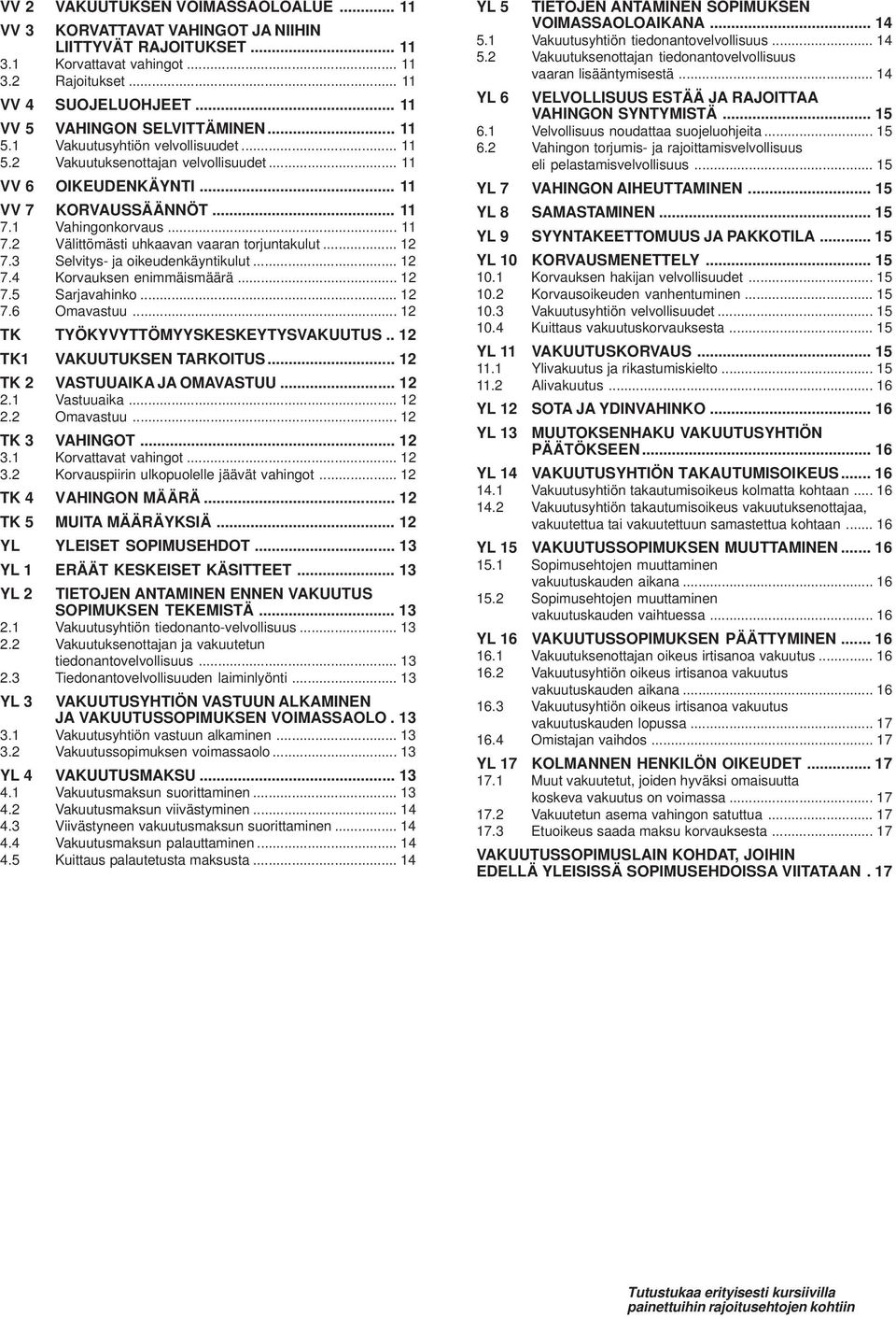 .. 11 7.2 Välittömästi uhkaavan vaaran torjuntakulut... 12 7.3 Selvitys- ja oikeudenkäyntikulut... 12 7.4 Korvauksen enimmäismäärä... 12 7.5 Sarjavahinko... 12 7.6 Omavastuu.