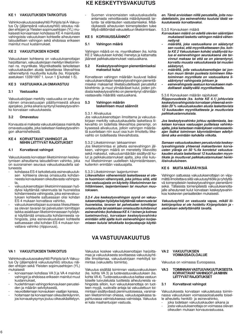 KE 2 VAKUUTUKSEN KOHDE Vakuutuksen kohteena on vakuutuksenottajan harjoittaman, vakuutuskirjaan merkityn liiketoiminnan ns. myyntikate.