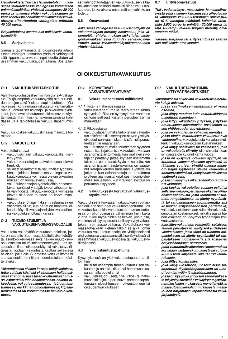 8.5 Sarjavahinko Samasta tapahtumasta tai olosuhteesta aiheutuneet vahingot katsotaan yhdeksi vahingoksi siitä riippumatta, onko vahingot todettu yhden vai useamman vakuutuskauden aikana.