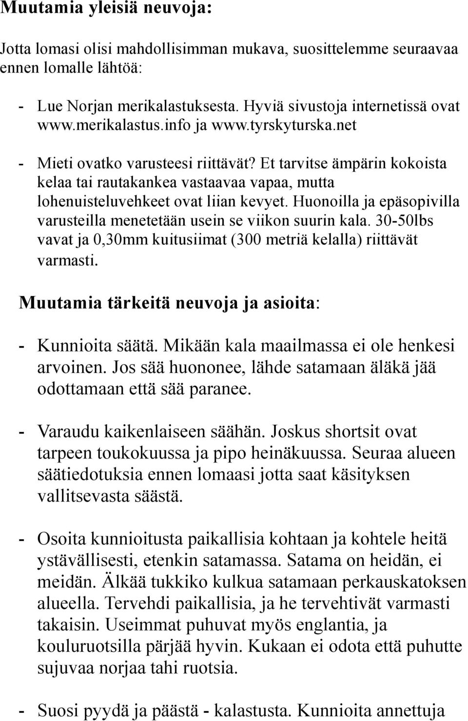 Huonoilla ja epäsopivilla varusteilla menetetään usein se viikon suurin kala. 30-50lbs vavat ja 0,30mm kuitusiimat (300 metriä kelalla) riittävät varmasti.