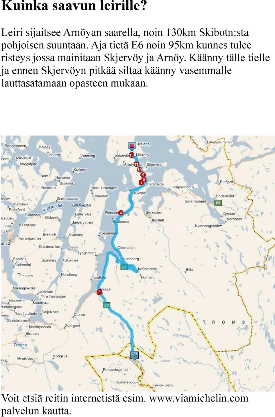 Aja tietä E6 noin 95km kunnes tulee risteys jossa mainitaan Skjervöy ja Arnöy.