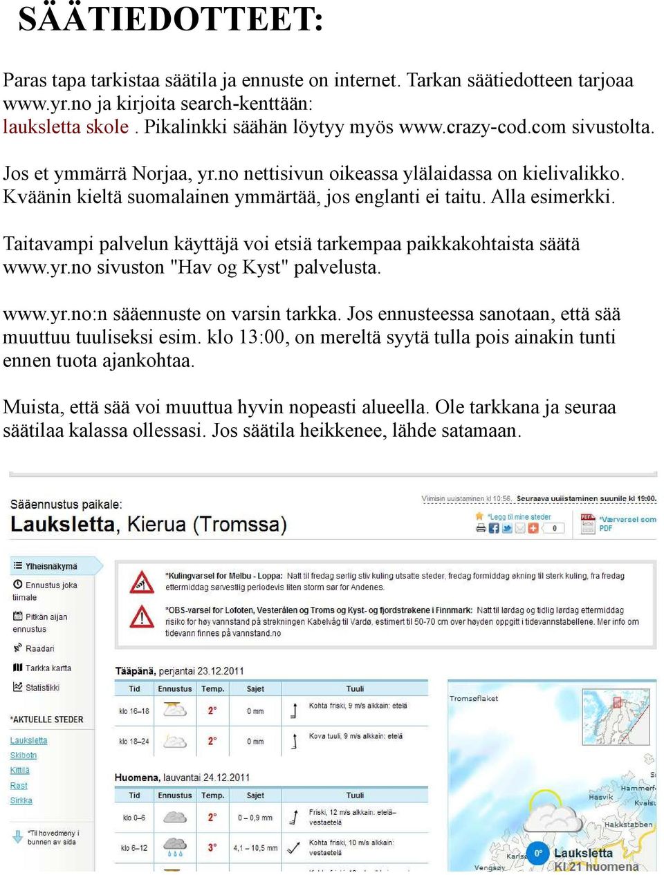 Taitavampi palvelun käyttäjä voi etsiä tarkempaa paikkakohtaista säätä www.yr.no sivuston "Hav og Kyst" palvelusta. www.yr.no:n sääennuste on varsin tarkka.