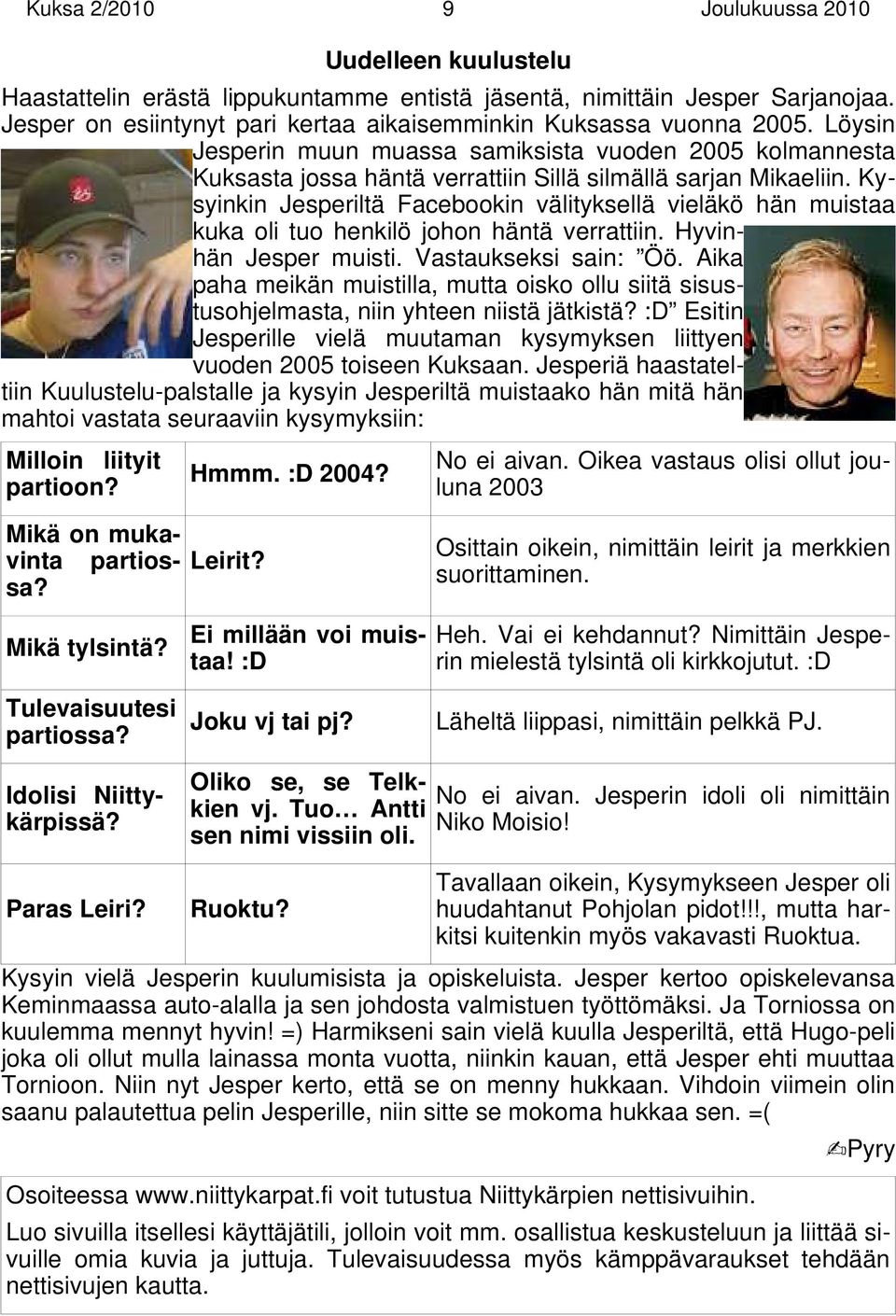 Kysyinkin Jesperiltä Facebookin välityksellä vieläkö hän muistaa kuka oli tuo henkilö johon häntä verrattiin. Hyvinhän Jesper muisti. Vastaukseksi sain: Öö.