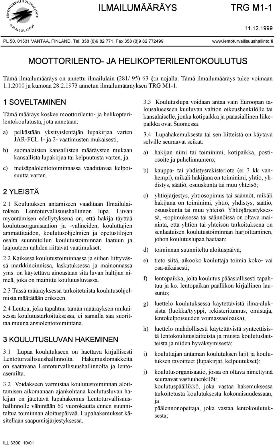 1 SOVELTAMINEN Tämä määräys koskee moottorilento- ja helikopterilentokoulutusta, jota annetaan: a) pelkästään yksityislentäjän lupakirjaa varten JAR-FCL 1- ja 2- vaatimusten mukaisesti, b)