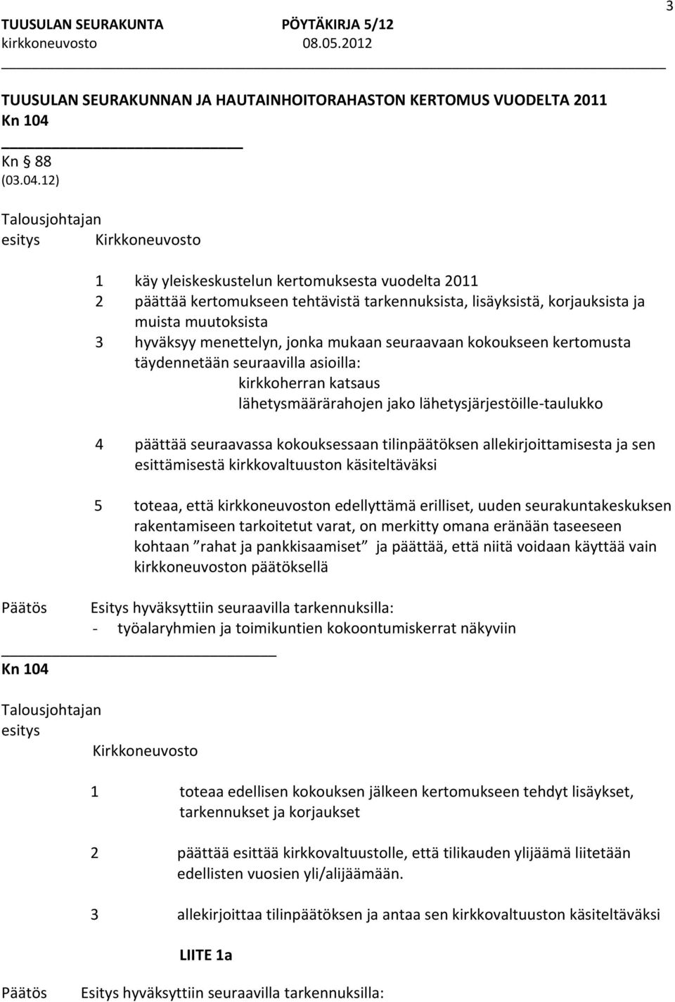 12) 1 käy yleiskeskustelun kertomuksesta vuodelta 2011 2 päättää kertomukseen tehtävistä tarkennuksista, lisäyksistä, korjauksista ja muista muutoksista 3 hyväksyy menettelyn, jonka mukaan seuraavaan