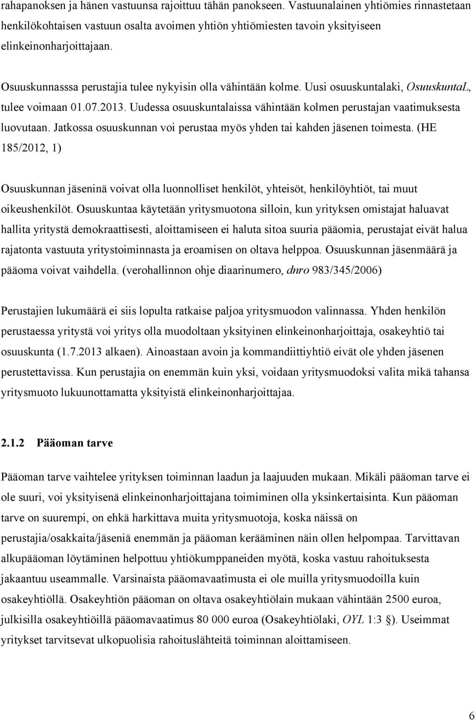 Jatkossa osuuskunnan voi perustaa myös yhden tai kahden jäsenen toimesta. (HE 185/2012, 1) Osuuskunnan jäseninä voivat olla luonnolliset henkilöt, yhteisöt, henkilöyhtiöt, tai muut oikeushenkilöt.