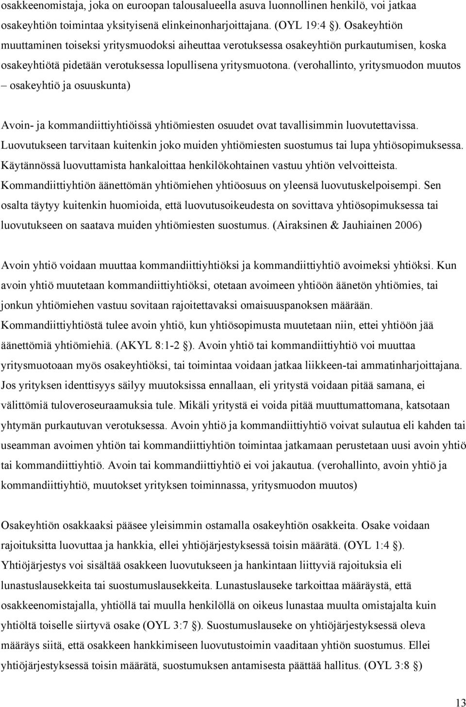 (verohallinto, yritysmuodon muutos osakeyhtiö ja osuuskunta) Avoin- ja kommandiittiyhtiöissä yhtiömiesten osuudet ovat tavallisimmin luovutettavissa.