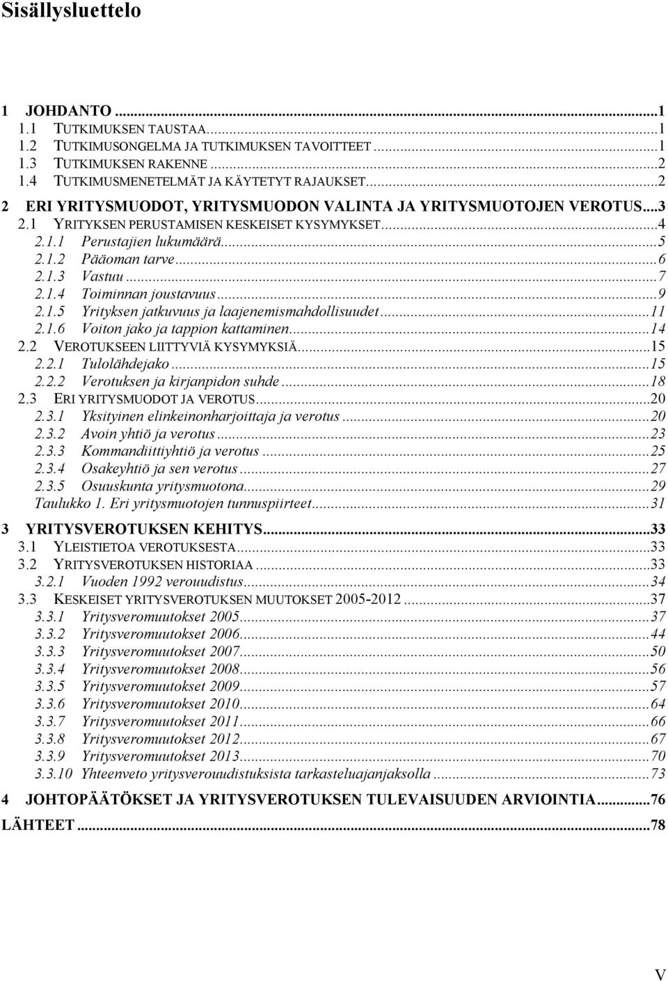 1.4 Toiminnan joustavuus...9 2.1.5 Yrityksen jatkuvuus ja laajenemismahdollisuudet...11 2.1.6 Voiton jako ja tappion kattaminen...14 2.2 VEROTUKSEEN LIITTYVIÄ KYSYMYKSIÄ...15 2.2.1 Tulolähdejako...15 2.2.2 Verotuksen ja kirjanpidon suhde.