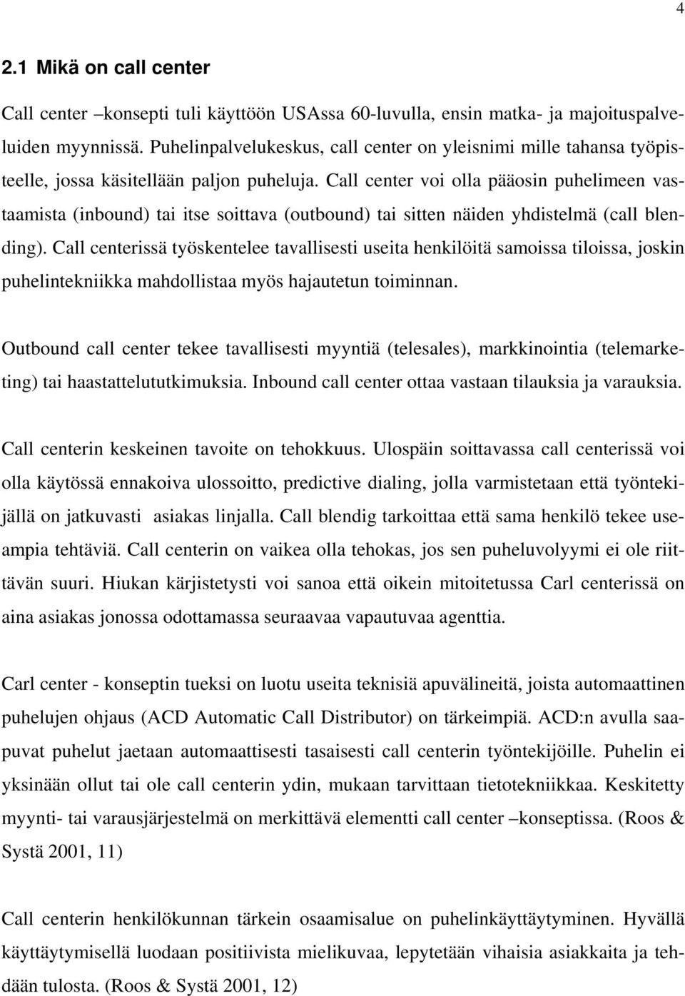 Call center voi olla pääosin puhelimeen vastaamista (inbound) tai itse soittava (outbound) tai sitten näiden yhdistelmä (call blending).