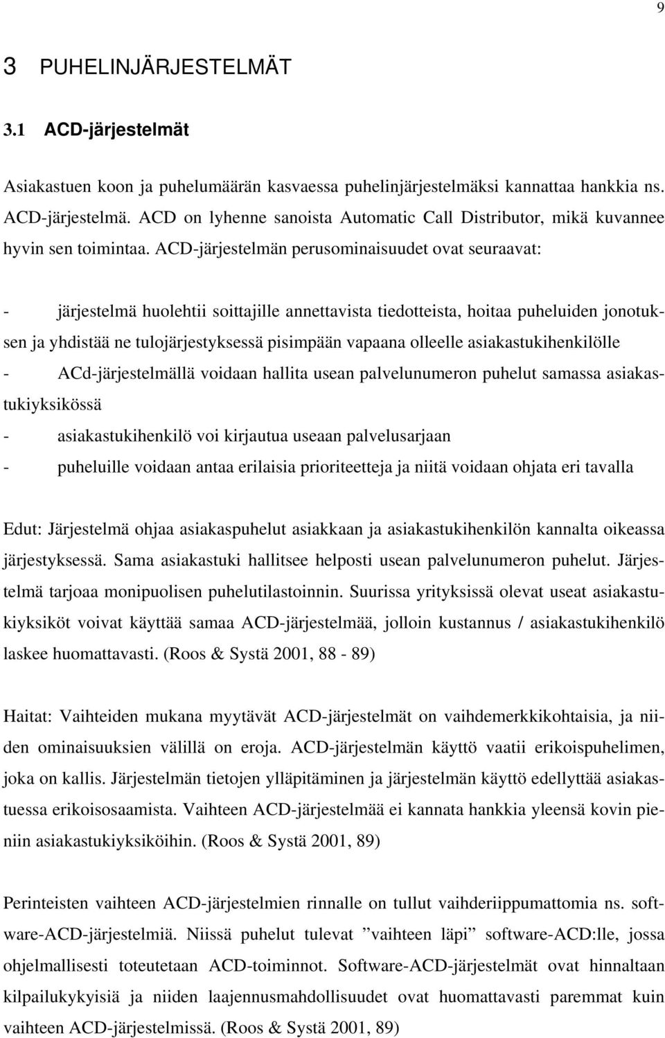 olleelle asiakastukihenkilölle - ACd-järjestelmällä voidaan hallita usean palvelunumeron puhelut samassa asiakastukiyksikössä - asiakastukihenkilö voi kirjautua useaan palvelusarjaan - puheluille