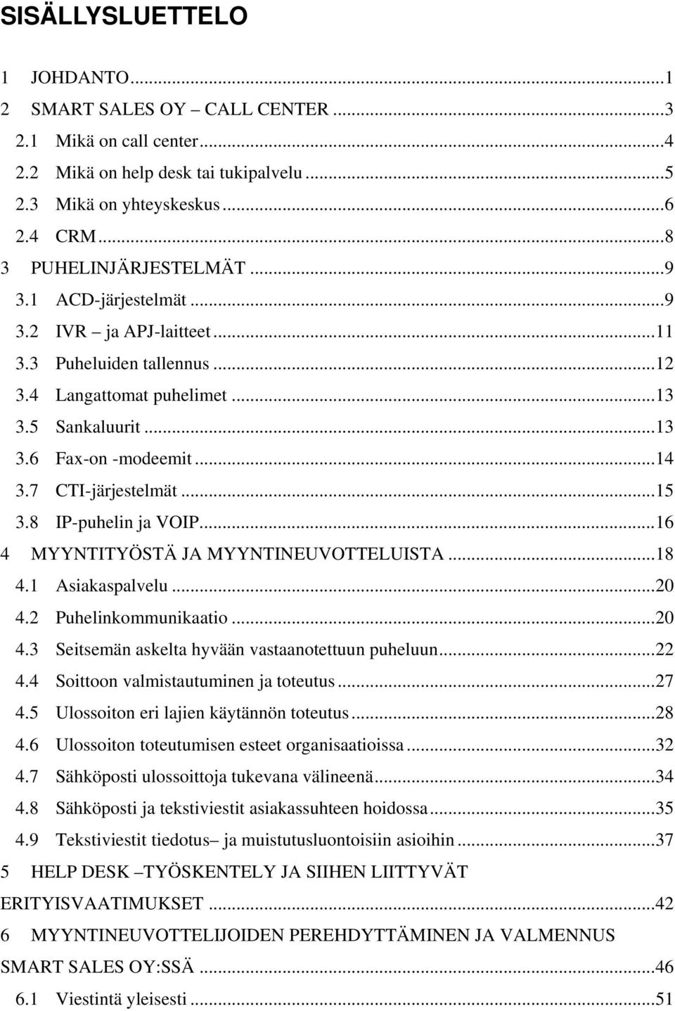 8 IP-puhelin ja VOIP...16 4 MYYNTITYÖSTÄ JA MYYNTINEUVOTTELUISTA...18 4.1 Asiakaspalvelu...20 4.2 Puhelinkommunikaatio...20 4.3 Seitsemän askelta hyvään vastaanotettuun puheluun...22 4.