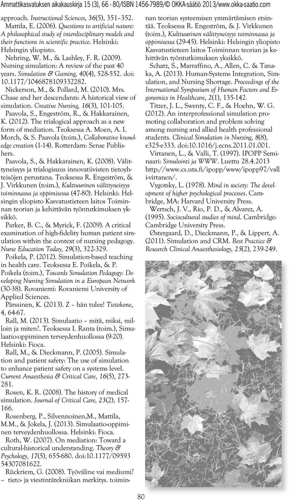 Nickerson, M., & Pollard, M. (2010). Mrs. Chase and her descendants: A historical view of simulation. Creative Nursing, 16(3), 101-105. Paavola, S., Engeström, R., & Hakkarainen, K. (2012).