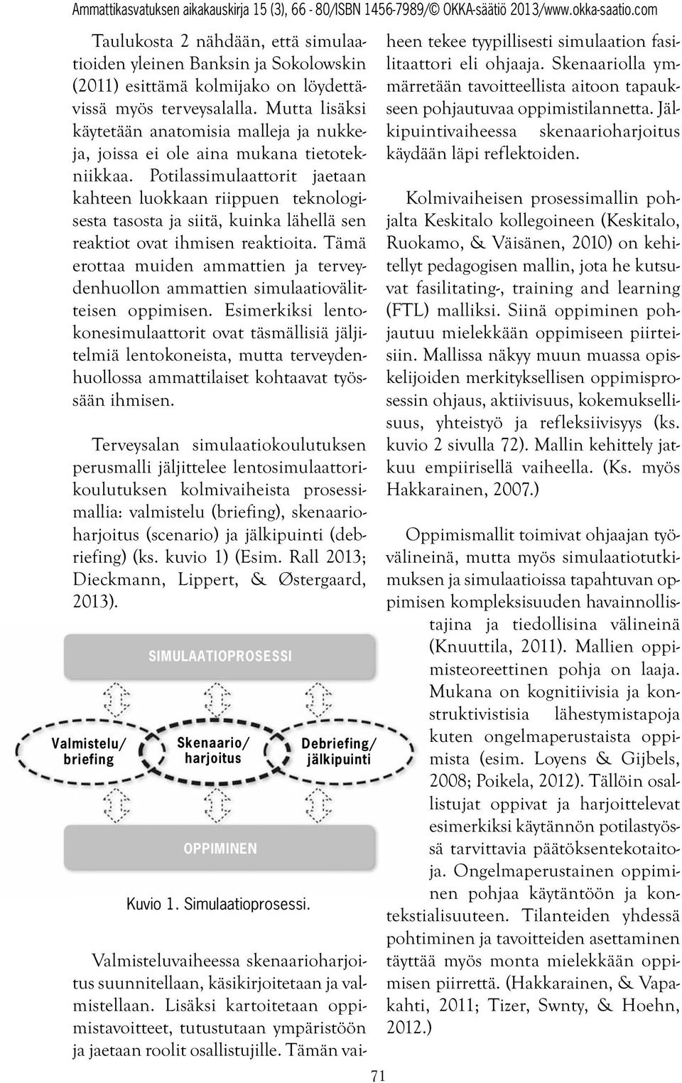 Potilassimulaattorit jaetaan kahteen luokkaan riippuen teknologisesta tasosta ja siitä, kuinka lähellä sen reaktiot ovat ihmisen reaktioita.