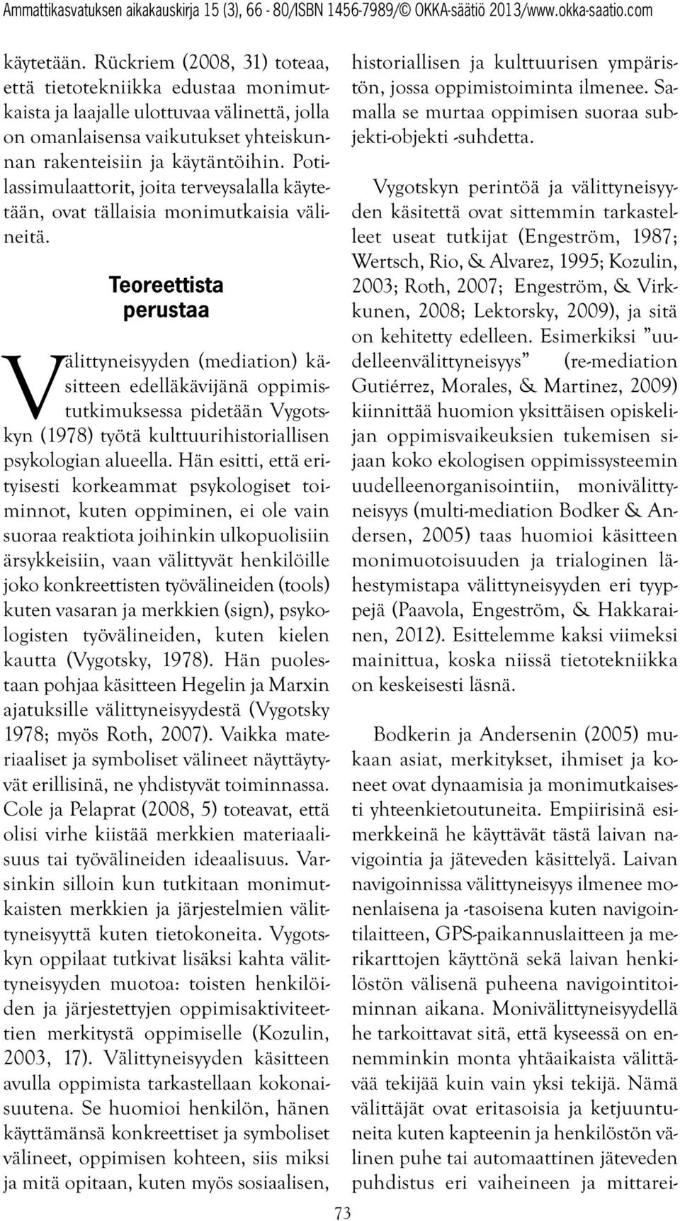 Teoreettista perustaa Välittyneisyyden (mediation) käsitteen edelläkävijänä oppimistutkimuksessa pidetään Vygotskyn (1978) työtä kulttuurihistoriallisen psykologian alueella.