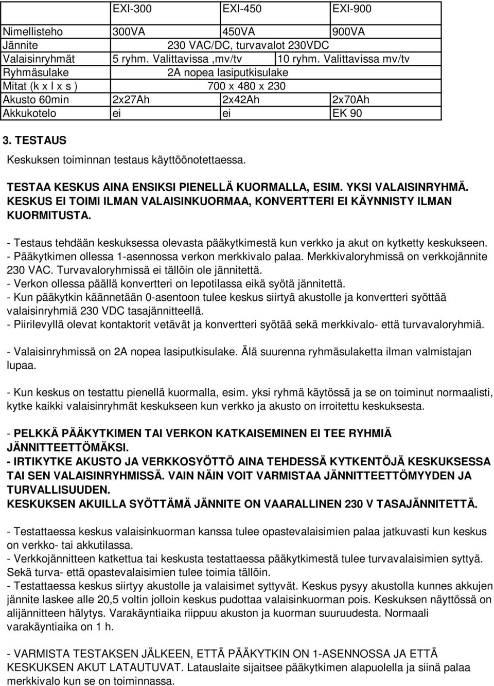 TESTAUS Keskuksen toiminnan testaus käyttöönotettaessa. TESTAA KESKUS AINA ENSIKSI PIENELLÄ KUORMALLA, ESIM. YKSI VALAISINRYHMÄ.