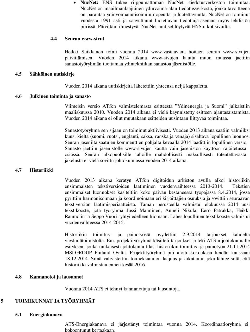 NucNet on toiminut vuodesta 1991 asti ja saavuttanut luotettavan tiedottaja-aseman myös lehdistön piirissä. Päivittäin ilmestyvät NucNet -uutiset löytyvät ENS:n kotisivuilta. 4.