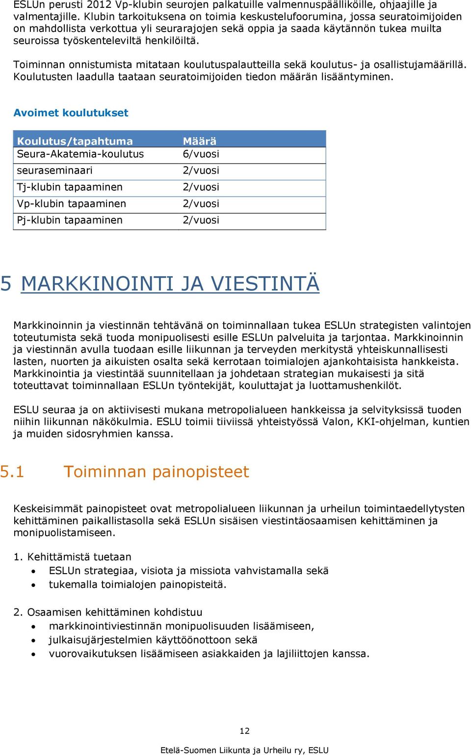 Toiminnan onnistumista mitataan koulutuspalautteilla sekä koulutus- ja osallistujamäärillä. Koulutusten laadulla taataan seuratoimijoiden tiedon määrän lisääntyminen.