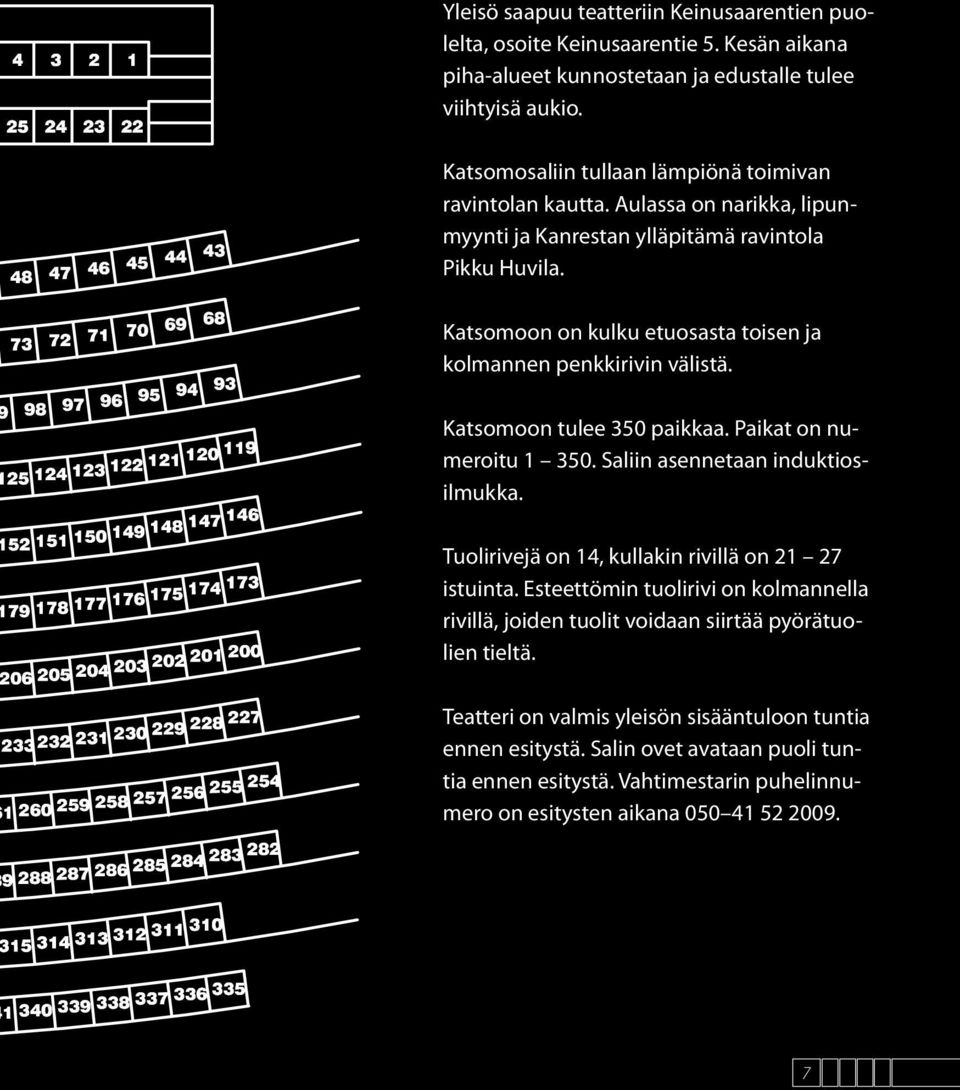 Katsomoon on kulku etuosasta toisen ja kolmannen penkkirivin välistä. Katsomoon tulee 350 paikkaa. Paikat on numeroitu 1 350. Saliin asennetaan induktiosilmukka.