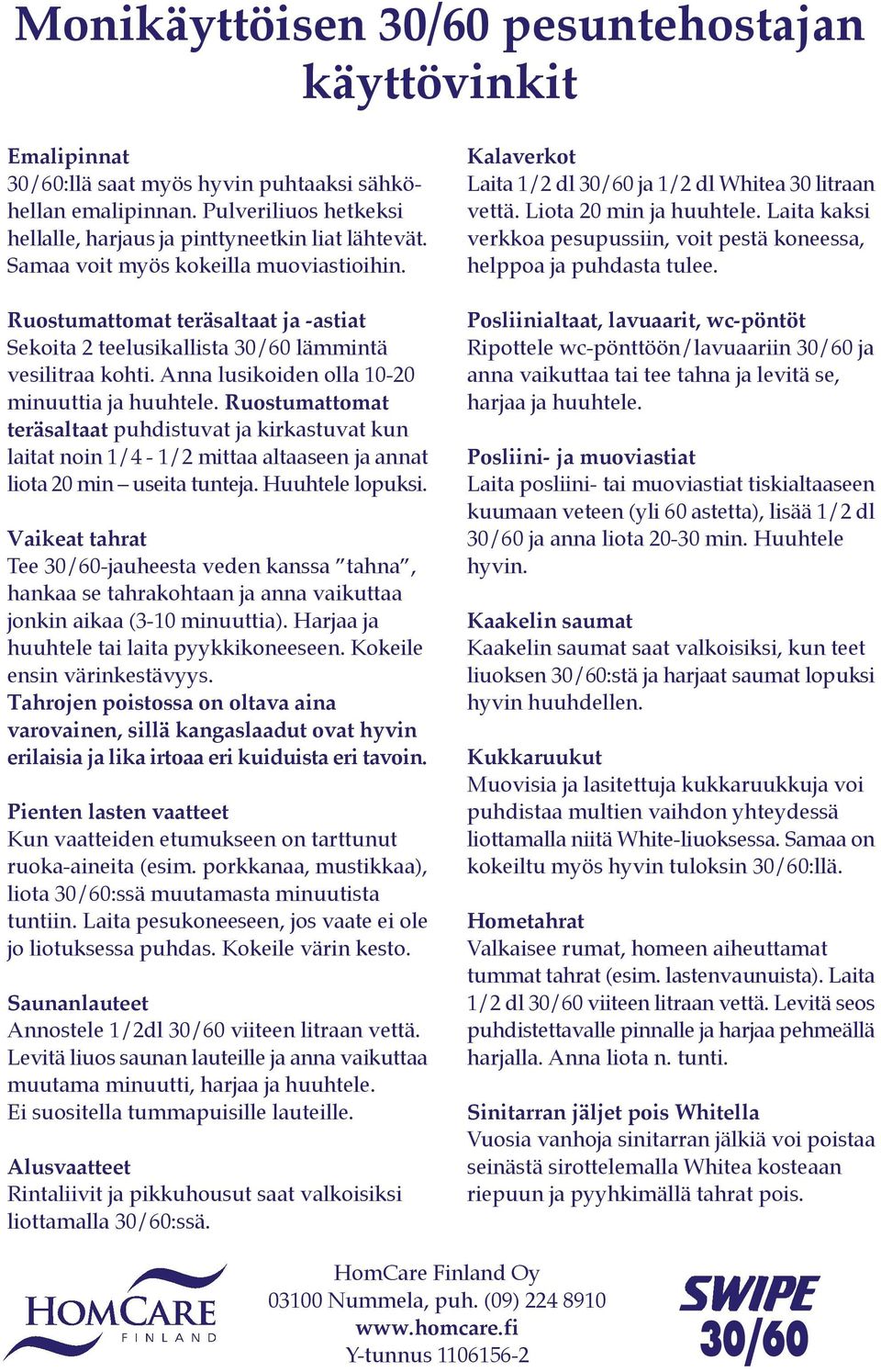 Ruostumattomat teräsaltaat puhdistuvat ja kirkastuvat kun laitat noin 1/4-1/2 mittaa altaaseen ja annat liota 20 min useita tunteja. Huuhtele lopuksi.