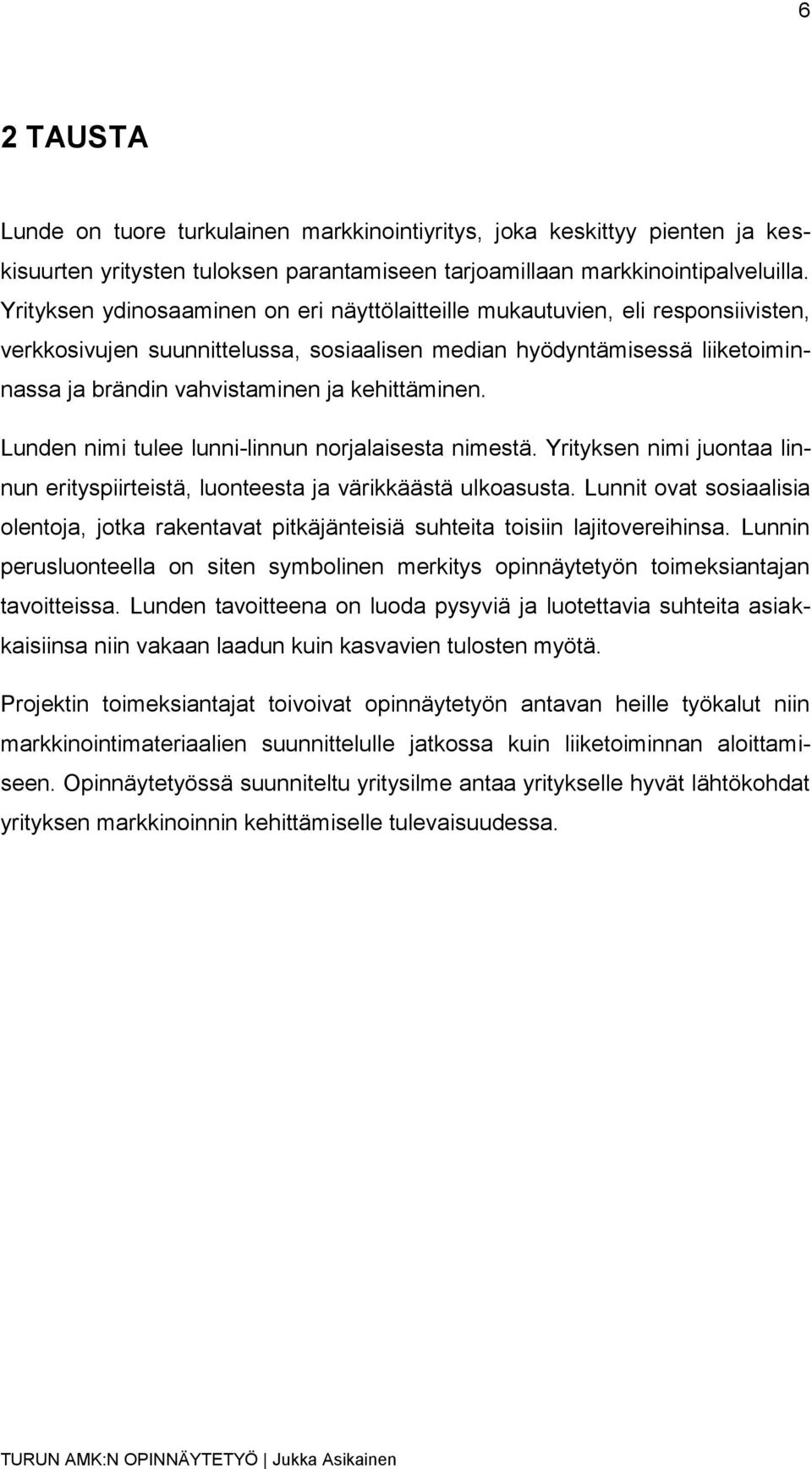 kehittäminen. Lunden nimi tulee lunni-linnun norjalaisesta nimestä. Yrityksen nimi juontaa linnun erityspiirteistä, luonteesta ja värikkäästä ulkoasusta.