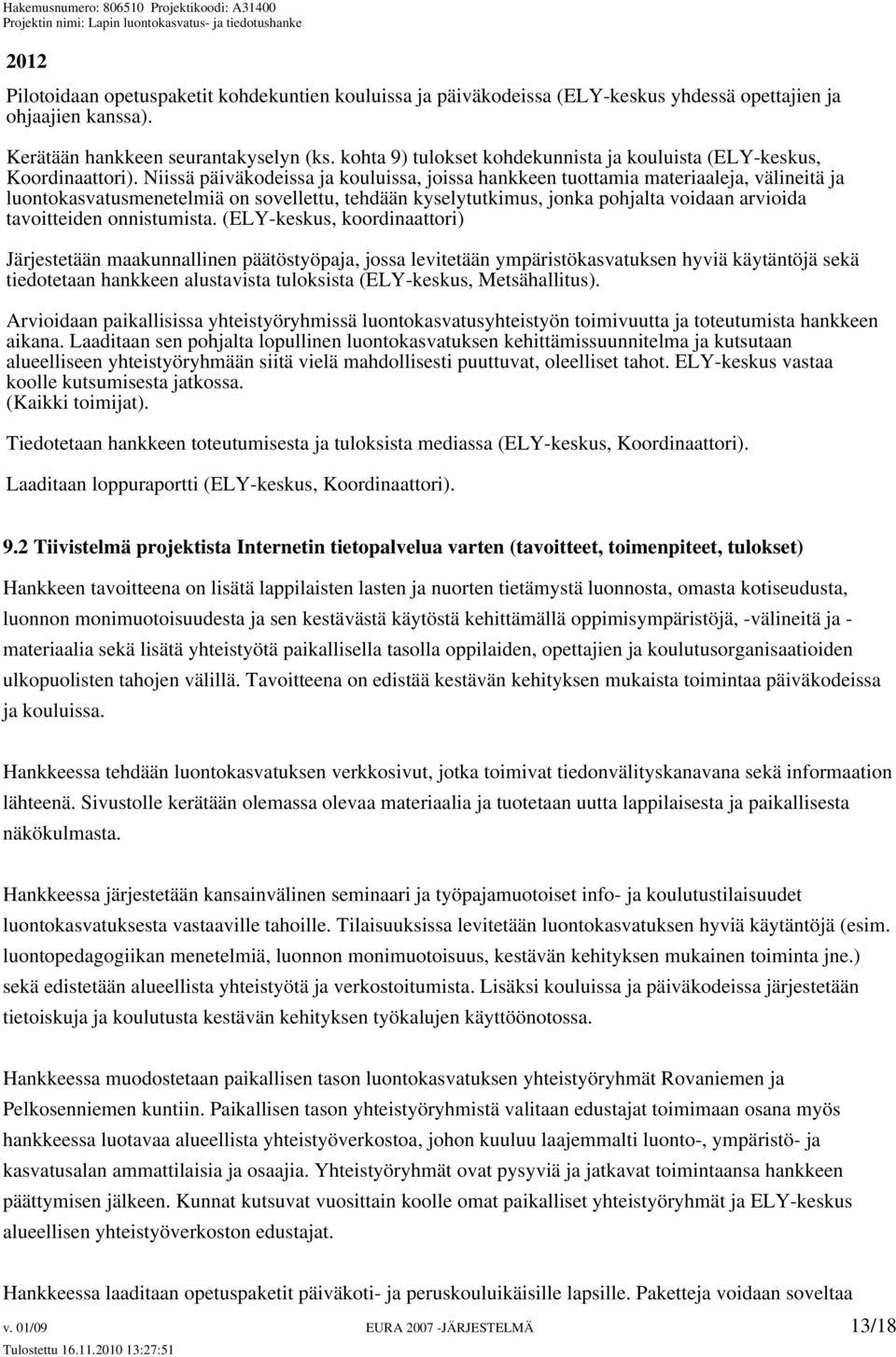 Niissä päiväkodeissa ja kouluissa, joissa hankkeen tuottamia materiaaleja, välineitä ja luontokasvatusmenetelmiä on sovellettu, tehdään kyselytutkimus, jonka pohjalta voidaan arvioida tavoitteiden