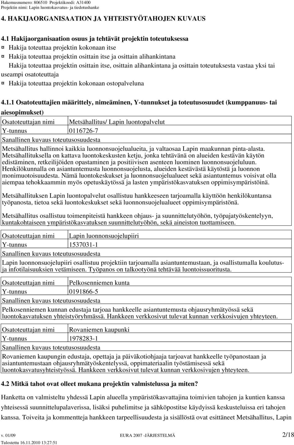 osittain itse, osittain alihankintana ja osittain toteutuksesta vastaa yksi tai useampi osatoteuttaja Hakija toteuttaa projektin kokonaan ostopalveluna 4.1.