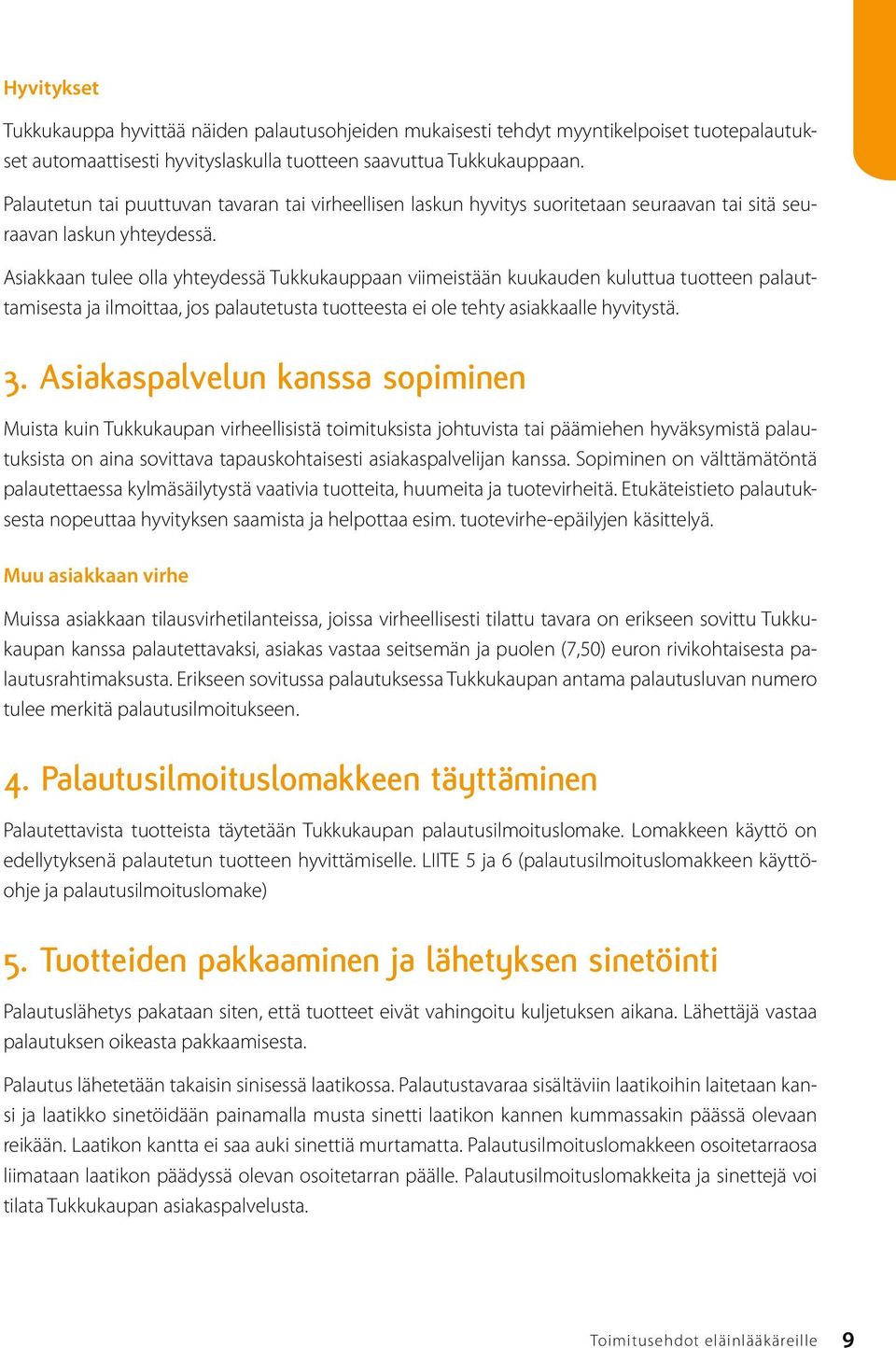 Asiakkaan tulee olla yhteydessä Tukkukauppaan viimeistään kuukauden kuluttua tuotteen palauttamisesta ja ilmoittaa, jos palautetusta tuotteesta ei ole tehty asiakkaalle hyvitystä. 3.