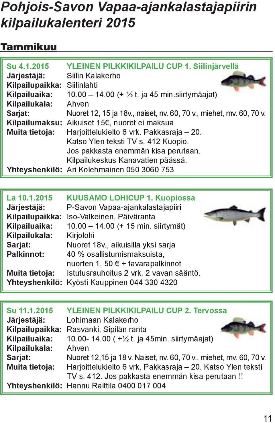 60, 70 v., miehet, mv. 60, 70 v. Kilpailumaksu: Aikuiset 15, nuoret ei maksua Muita tietoja: Harjoittelukielto 6 vrk. Pakkasraja 20. Katso Ylen teksti TV s. 412 Kuopio.