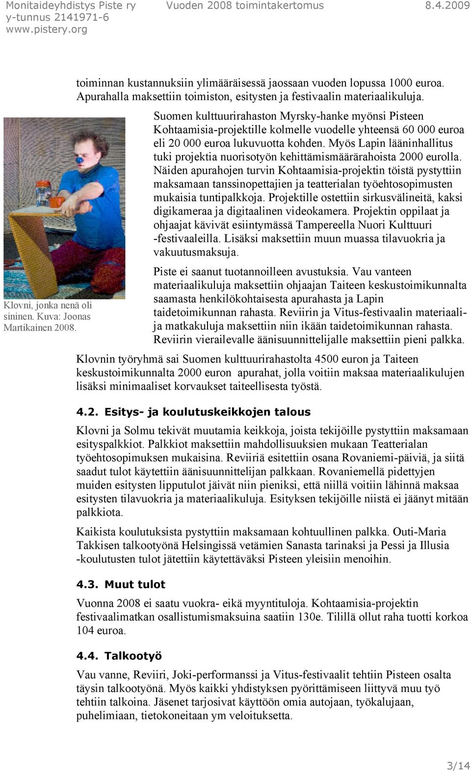 Suomen kulttuurirahaston Myrsky-hanke myönsi Pisteen Kohtaamisia-projektille kolmelle vuodelle yhteensä 60 000 euroa eli 20 000 euroa lukuvuotta kohden.