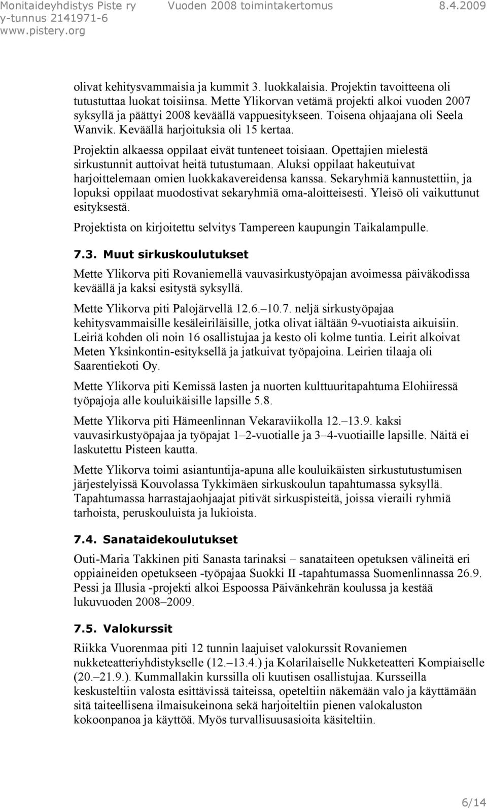 Projektin alkaessa oppilaat eivät tunteneet toisiaan. Opettajien mielestä sirkustunnit auttoivat heitä tutustumaan. Aluksi oppilaat hakeutuivat harjoittelemaan omien luokkakavereidensa kanssa.