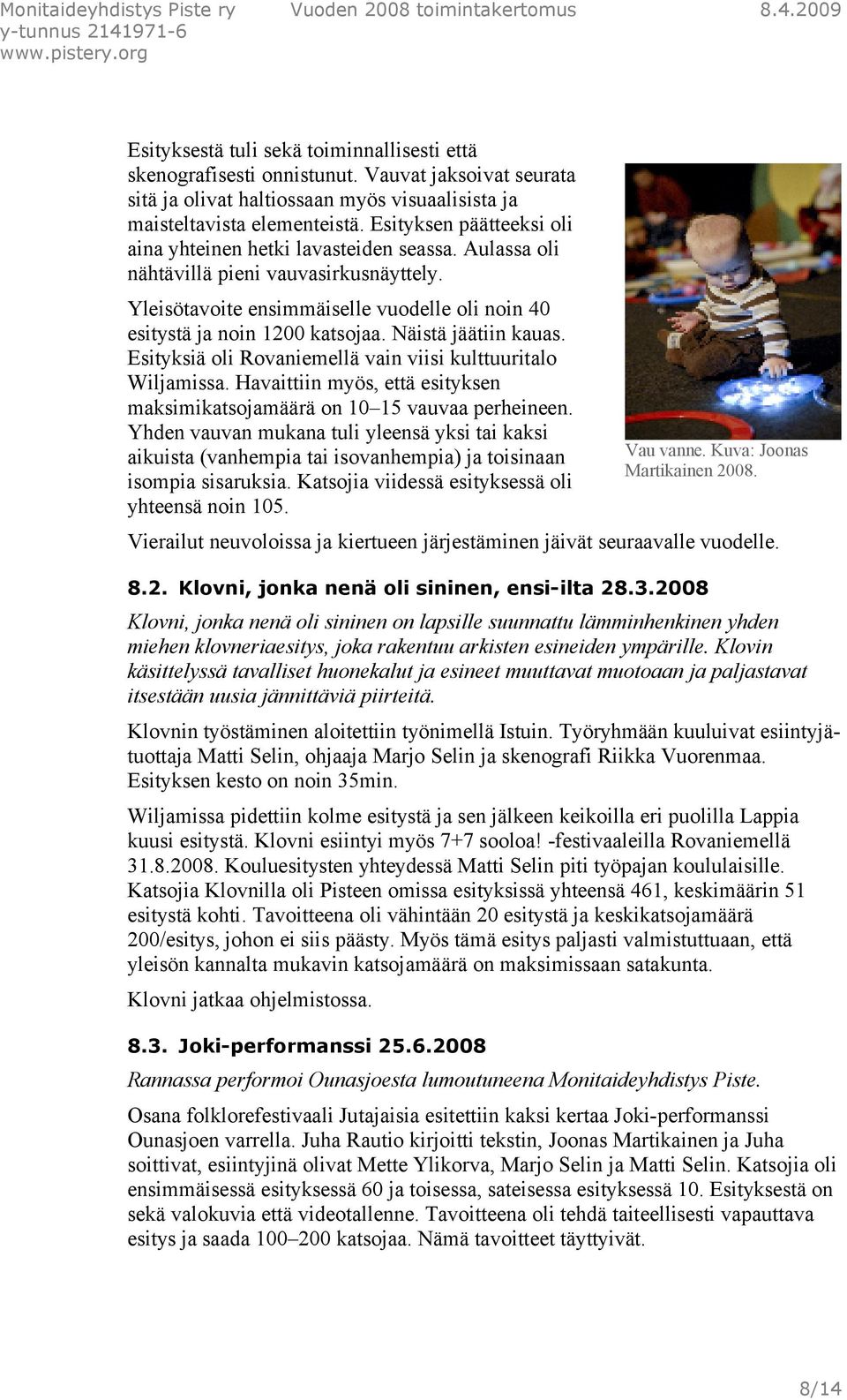 Näistä jäätiin kauas. Esityksiä oli Rovaniemellä vain viisi kulttuuritalo Wiljamissa. Havaittiin myös, että esityksen maksimikatsojamäärä on 10 15 vauvaa perheineen.