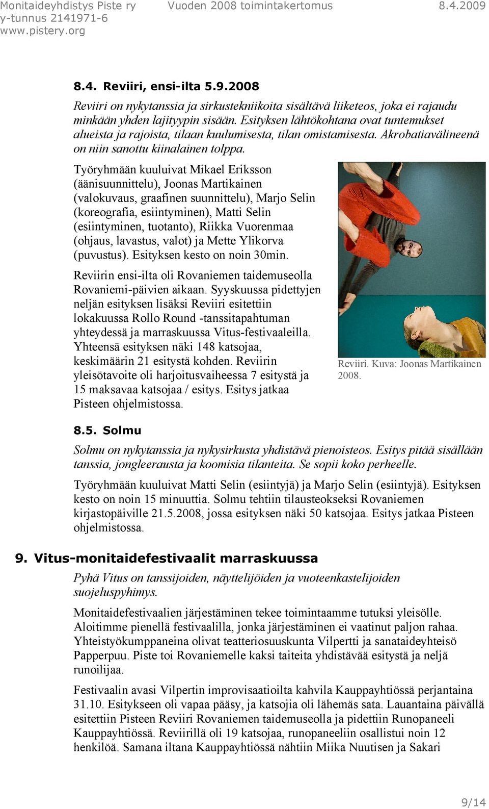 Työryhmään kuuluivat Mikael Eriksson (äänisuunnittelu), Joonas Martikainen (valokuvaus, graafinen suunnittelu), Marjo Selin (koreografia, esiintyminen), Matti Selin (esiintyminen, tuotanto), Riikka