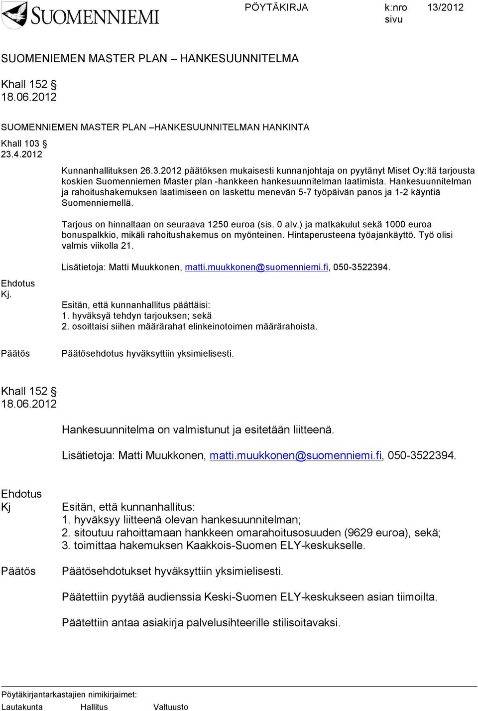 Hankesuunnitelman ja rahoitushakemuksen laatimiseen on laskettu menevän 5-7 työpäivän panos ja 1-2 käyntiä Suomenniemellä. Tarjous on hinnaltaan on seuraava 1250 euroa (sis. 0 alv.