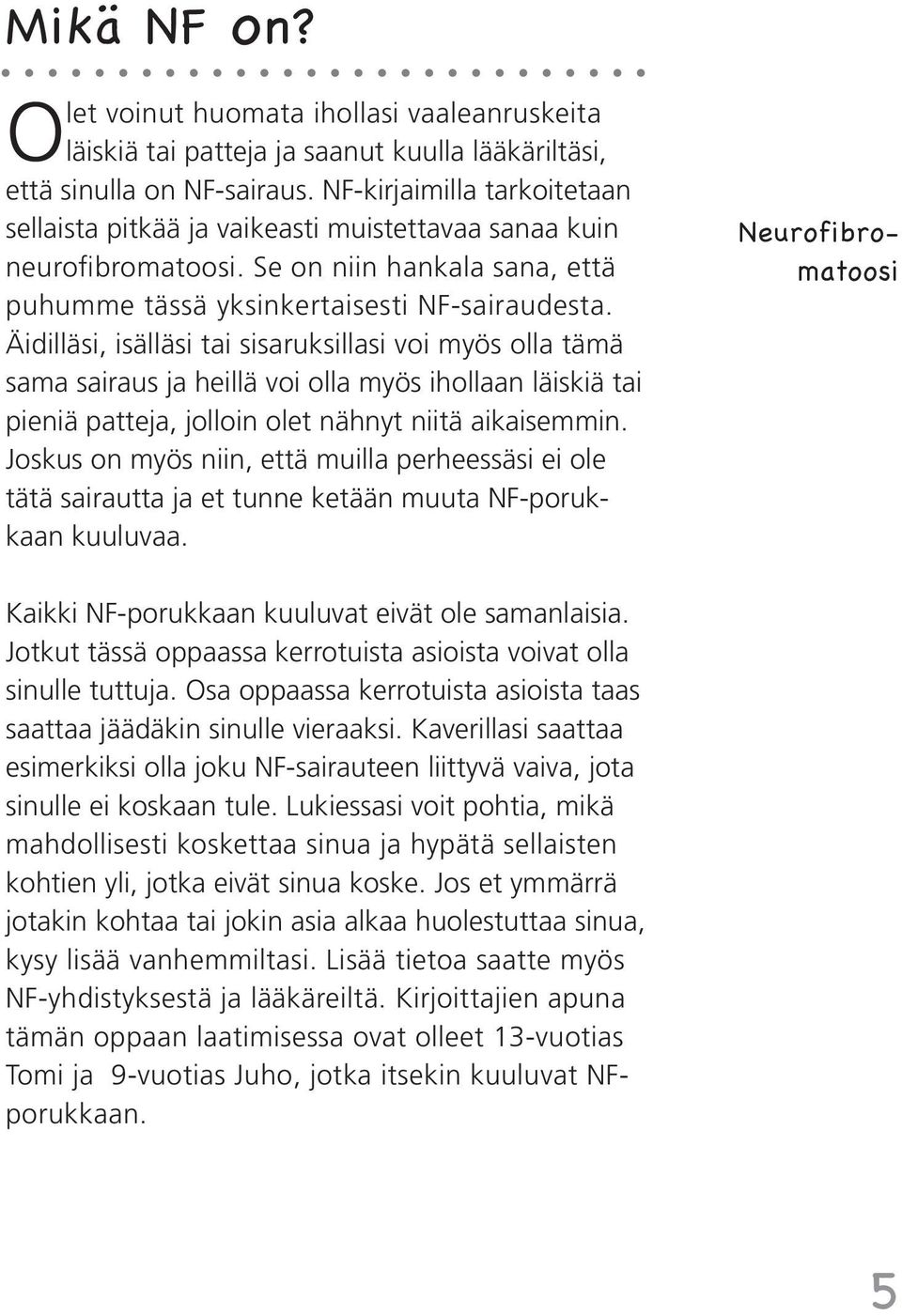 Äidilläsi, isälläsi tai sisaruksillasi voi myös olla tämä sama sairaus ja heillä voi olla myös ihollaan läiskiä tai pieniä patteja, jolloin olet nähnyt niitä aikaisemmin.