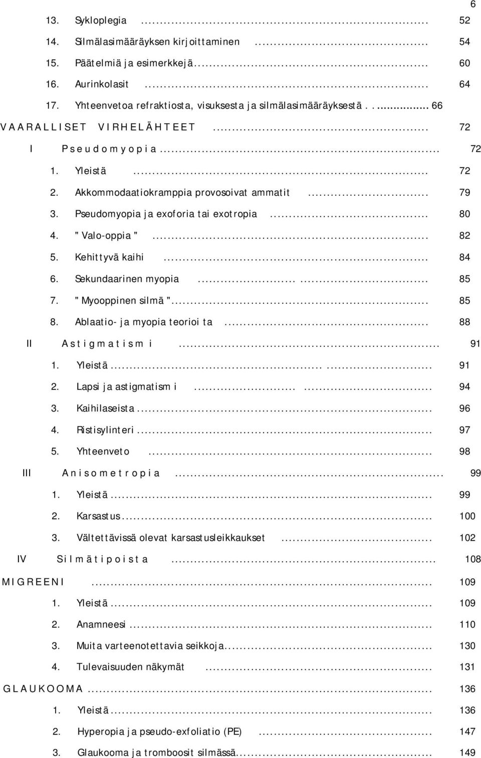 Pseudomyopia ja exoforia tai exotropia... 80 4. " Valo-oppia "... 82 5. Kehittyvä kaihi... 84 6. Sekundaarinen myopia...... 85 7. " Myooppinen silmä "... 85 8. Ablaatio- ja myopia teorioi ta.