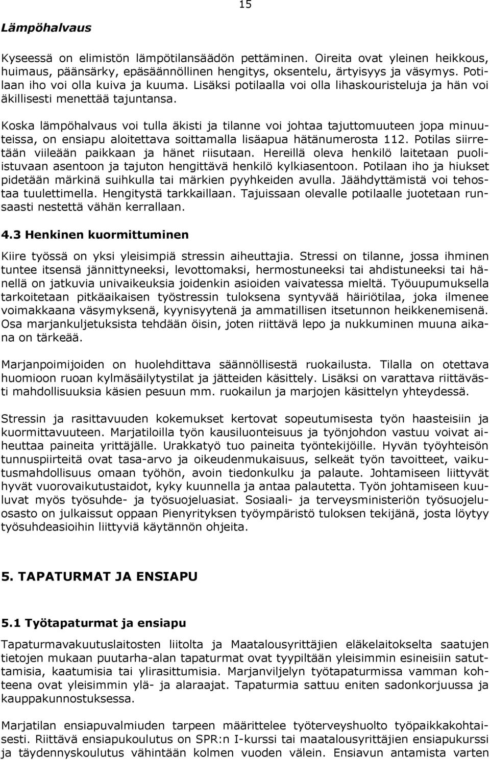 Koska lämpöhalvaus voi tulla äkisti ja tilanne voi johtaa tajuttomuuteen jopa minuuteissa, on ensiapu aloitettava soittamalla lisäapua hätänumerosta 112.