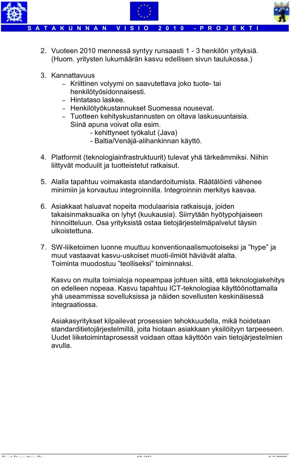 - Tuotteen kehityskustannusten on oltava laskusuuntaisia. Siinä apuna voivat olla esim. - kehittyneet työkalut (Java) - Baltia/Venäjä-alihankinnan käyttö. 4.