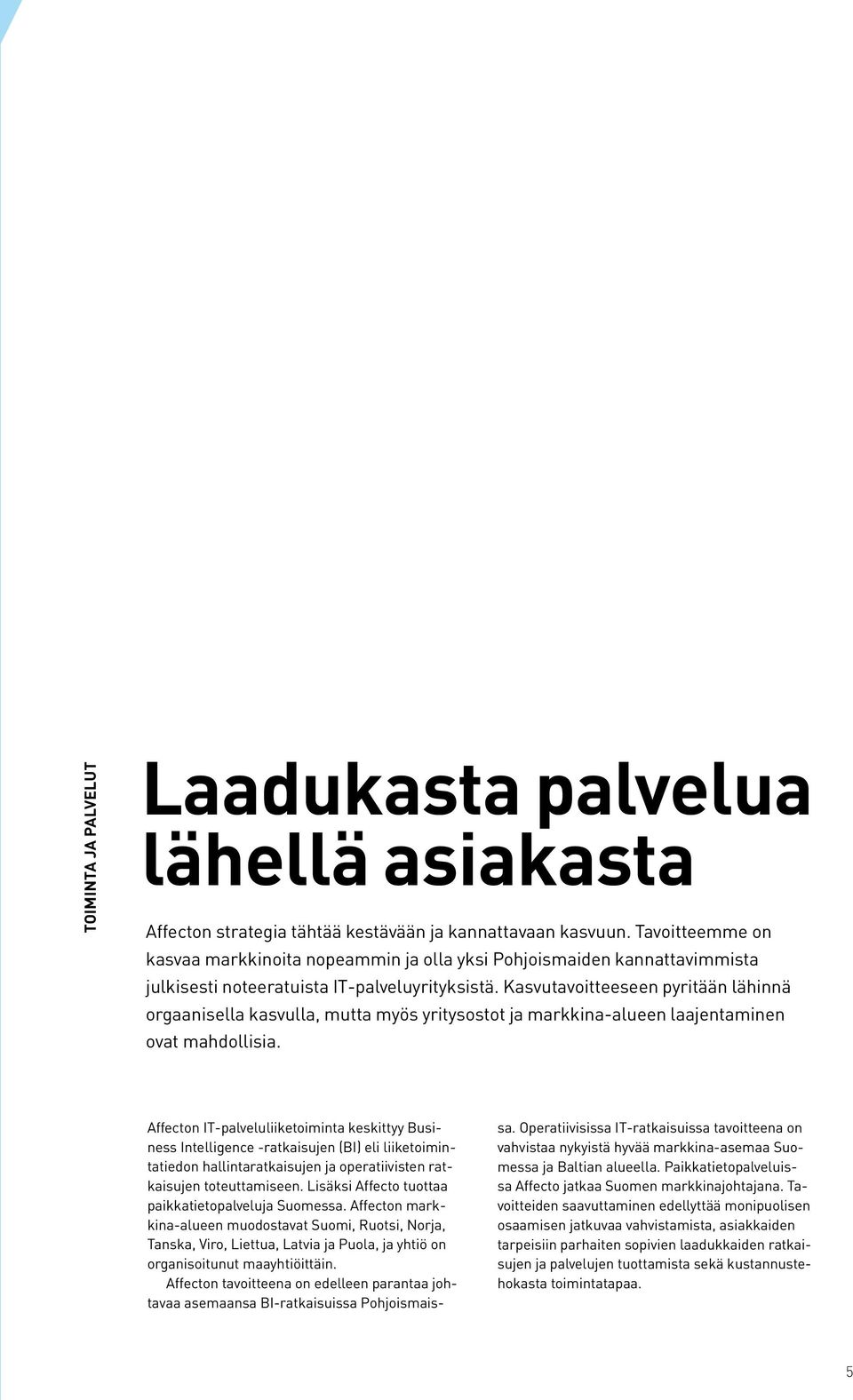 Kasvutavoitteeseen pyritään lähinnä orgaanisella kasvulla, mutta myös yritysostot ja markkina-alueen laajentaminen ovat mahdollisia.