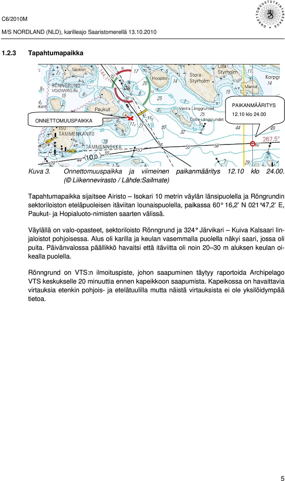 ( Liikennevirasto / Lähde:Sailmate) Tapahtumapaikka sijaitsee Airisto Isokari 10 me trin väylän länsipuolella ja Röngrundin sektoriloiston eteläpuoleisen itäviitan lounaispuolella, paikassa 60 16,2 N