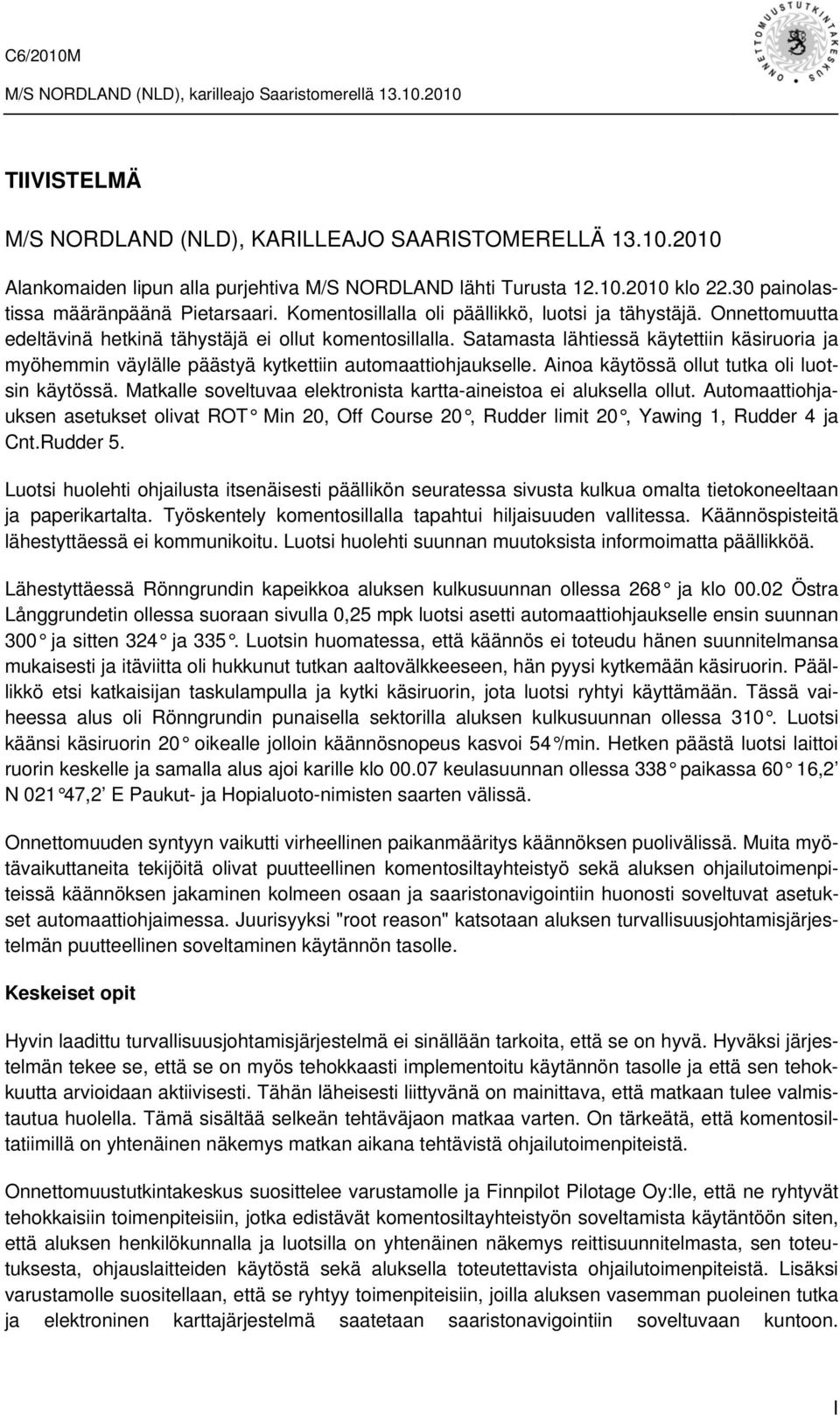 Satamasta lähtiessä käytettiin käsiruoria ja myöhemmin väylälle päästyä kytkettiin automaattiohjaukselle. Ainoa käytössä ollut tutka oli luotsin käytössä.