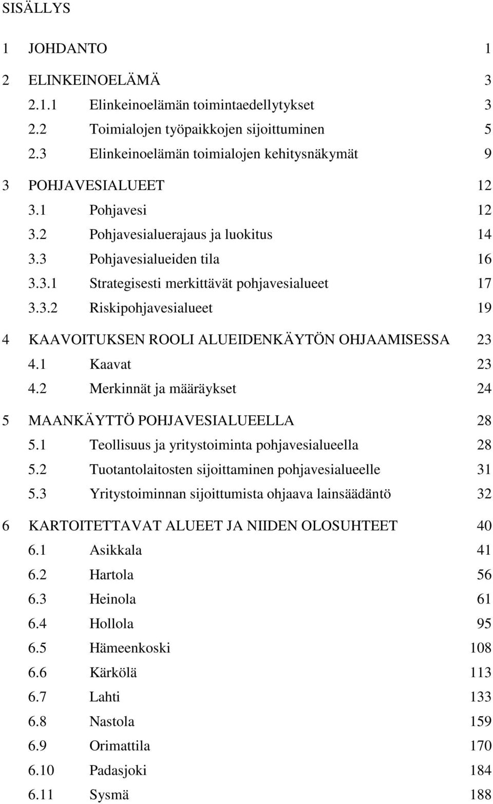 3.2 Riskipohjavesialueet 19 4 KAAVOITUKSEN ROOLI ALUEIDENKÄYTÖN OHJAAMISESSA 23 4.1 Kaavat 23 4.2 Merkinnät ja määräykset 24 5 MAANKÄYTTÖ POHJAVESIALUEELLA 28 5.