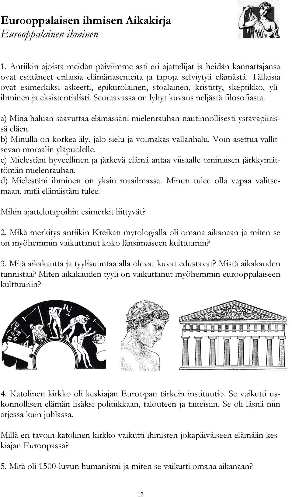 Tällaisia ovat esimerkiksi askeetti, epikurolainen, stoalainen, kristitty, skeptikko, yliihminen ja eksistentialisti. Seuraavassa on lyhyt kuvaus neljästä filosofiasta.