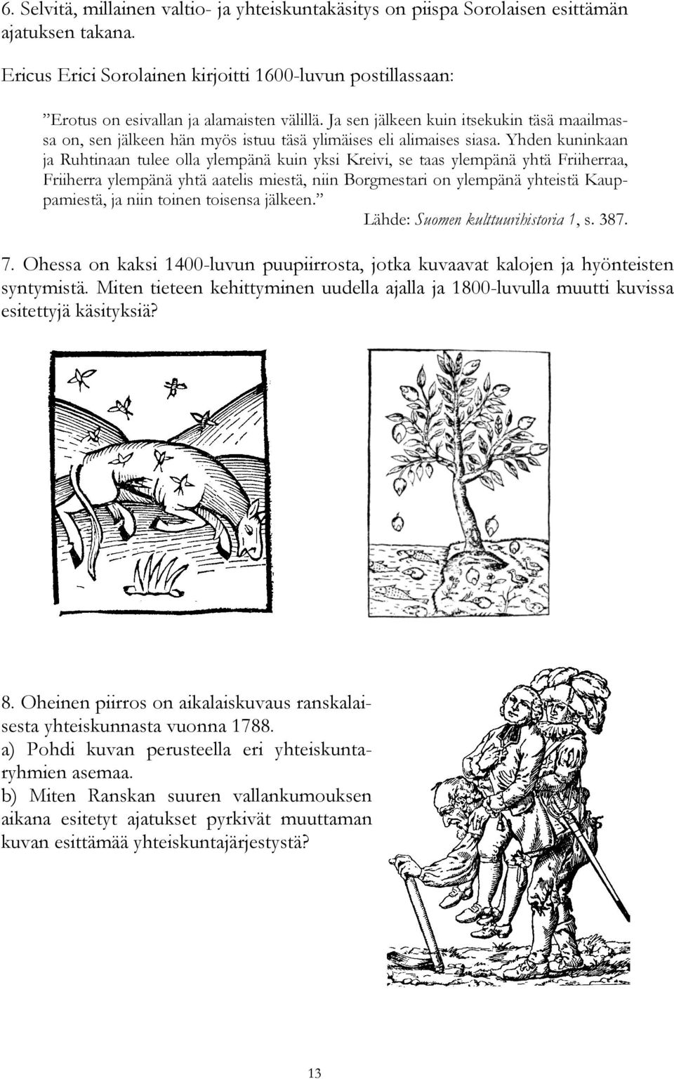 Ja sen jälkeen kuin itsekukin täsä maailmassa on, sen jälkeen hän myös istuu täsä ylimäises eli alimaises siasa.