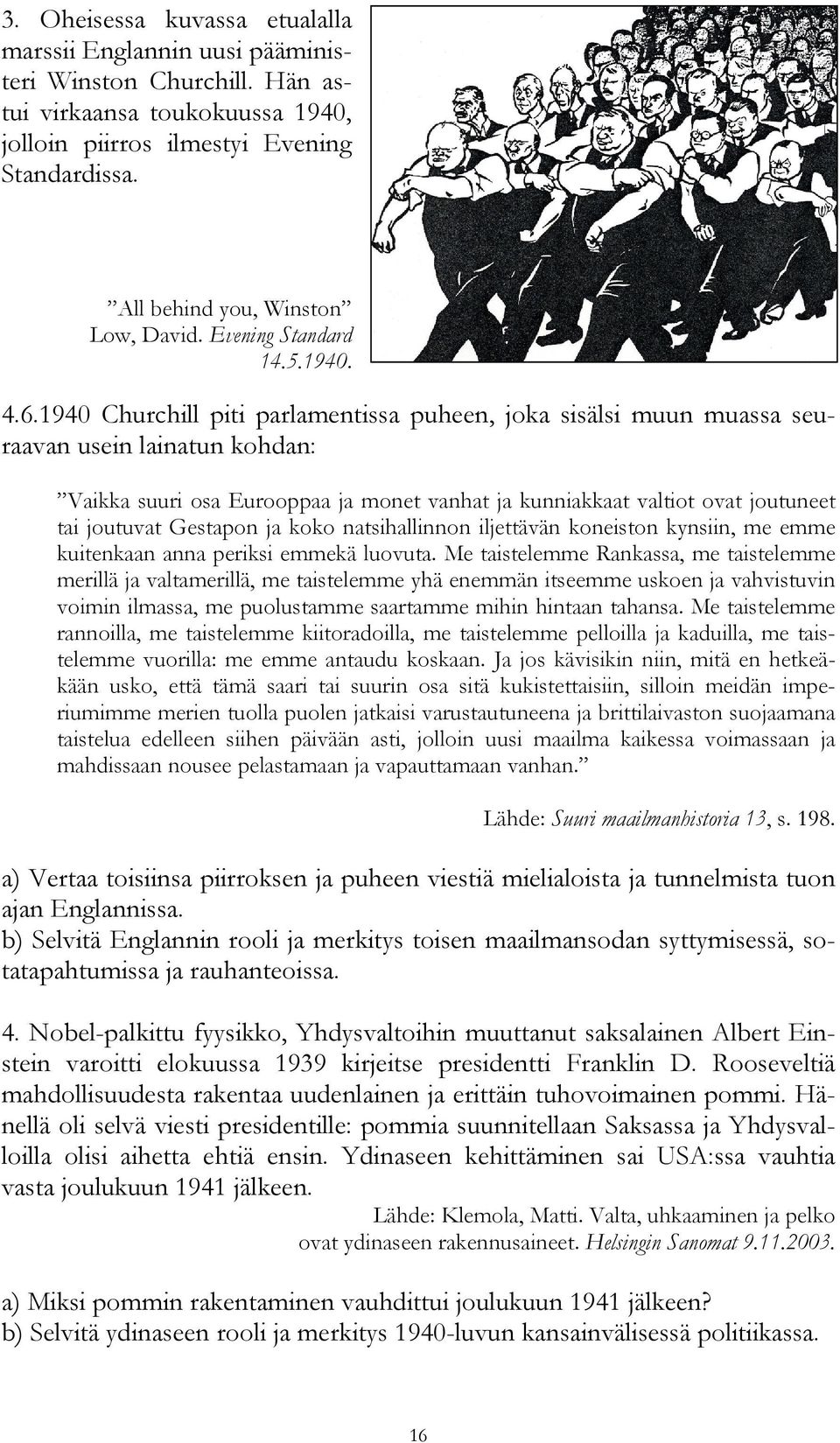 1940 Churchill piti parlamentissa puheen, joka sisälsi muun muassa seuraavan usein lainatun kohdan: Vaikka suuri osa Eurooppaa ja monet vanhat ja kunniakkaat valtiot ovat joutuneet tai joutuvat