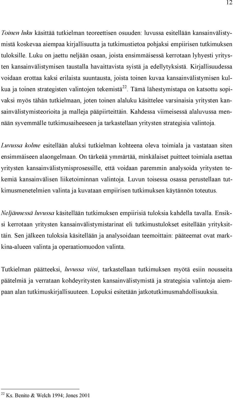 Kirjallisuudessa voidaan erottaa kaksi erilaista suuntausta, joista toinen kuvaa kansainvälistymisen kulkua ja toinen strategisten valintojen tekemistä 22.