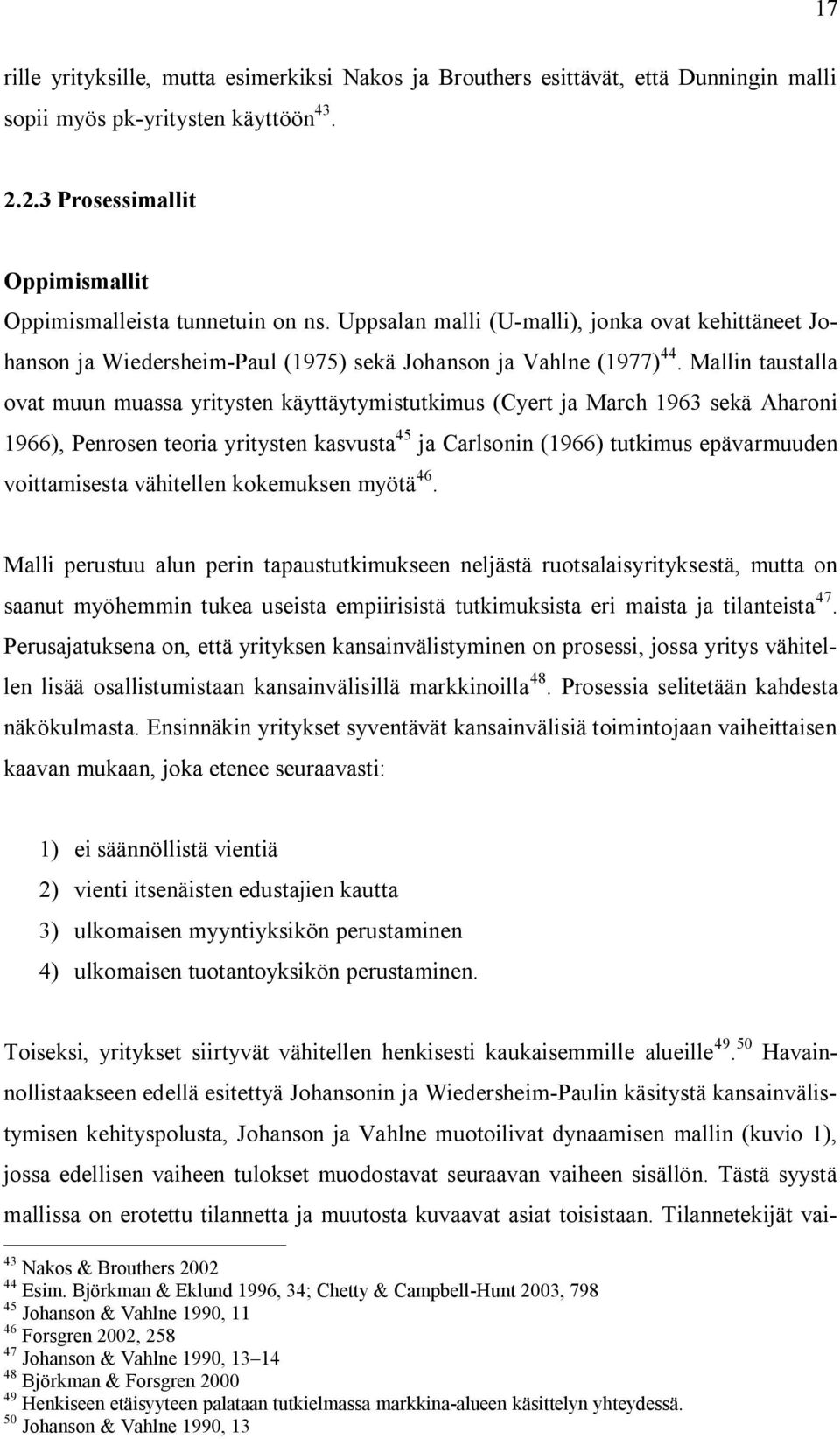 Mallin taustalla ovat muun muassa yritysten käyttäytymistutkimus (Cyert ja March 1963 sekä Aharoni 1966), Penrosen teoria yritysten kasvusta 45 ja Carlsonin (1966) tutkimus epävarmuuden voittamisesta